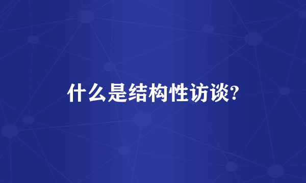 什么是结构性访谈?