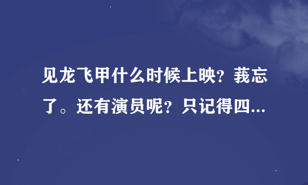 见龙飞甲什么时候上映？莪忘了。还有演员呢？只记得四个人了。