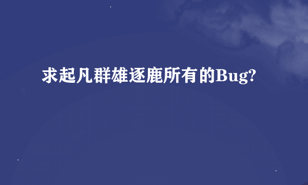 求起凡群雄逐鹿所有的Bug?