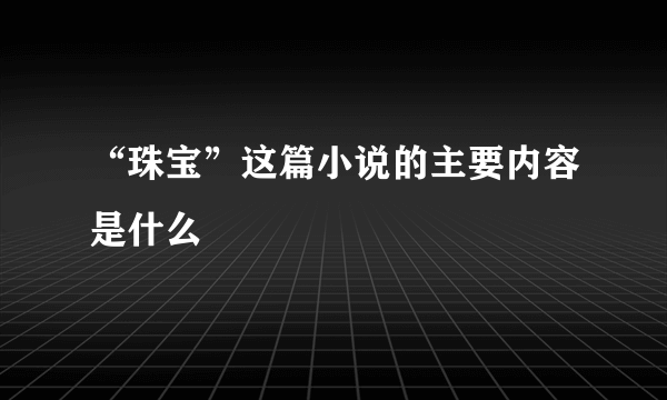 “珠宝”这篇小说的主要内容是什么