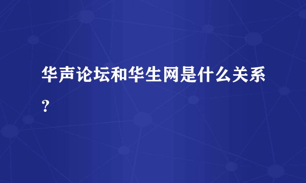 华声论坛和华生网是什么关系？