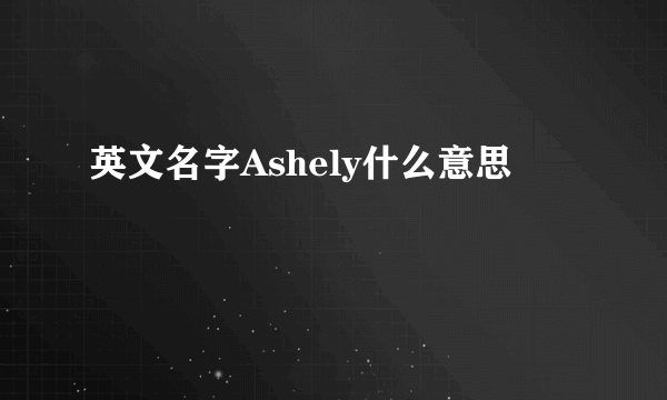 英文名字Ashely什么意思