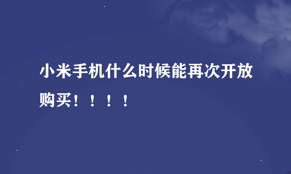 小米手机什么时候能再次开放购买！！！！