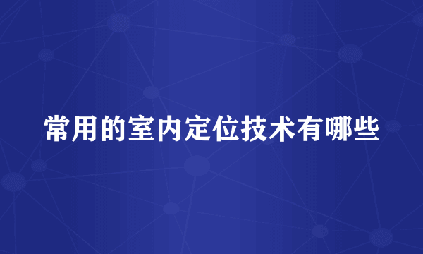 常用的室内定位技术有哪些