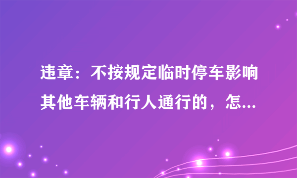 违章：不按规定临时停车影响其他车辆和行人通行的，怎么处理？