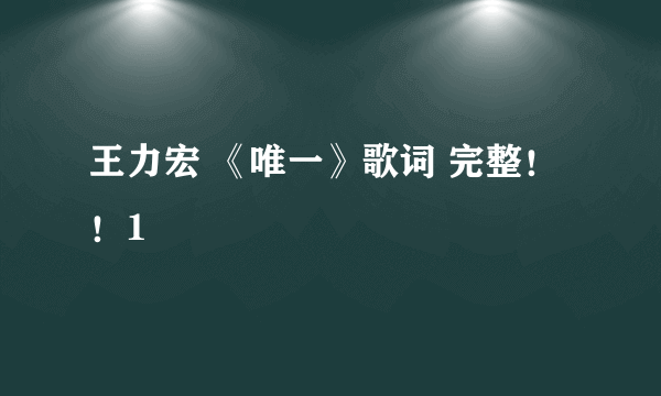 王力宏 《唯一》歌词 完整！！1