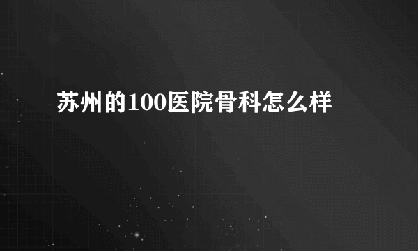 苏州的100医院骨科怎么样