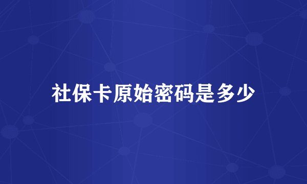 社保卡原始密码是多少