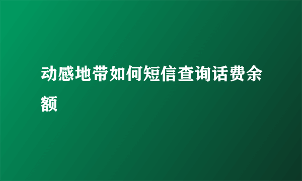 动感地带如何短信查询话费余额