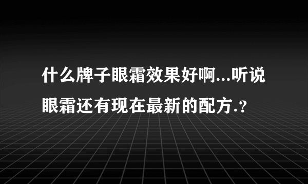 什么牌子眼霜效果好啊...听说眼霜还有现在最新的配方.？