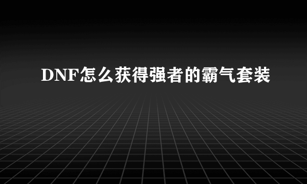 DNF怎么获得强者的霸气套装