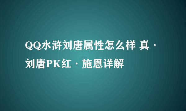 QQ水浒刘唐属性怎么样 真·刘唐PK红·施恩详解