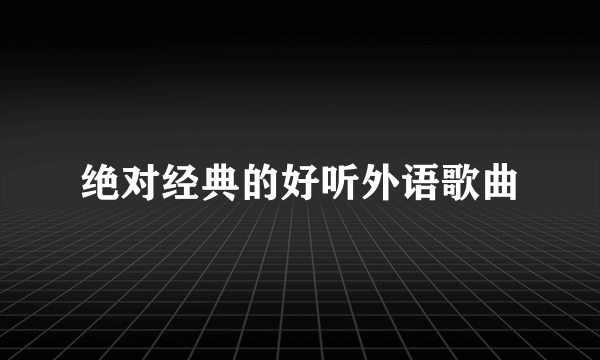 绝对经典的好听外语歌曲