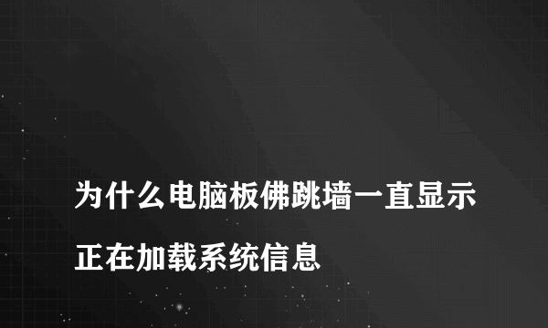 
为什么电脑板佛跳墙一直显示正在加载系统信息

