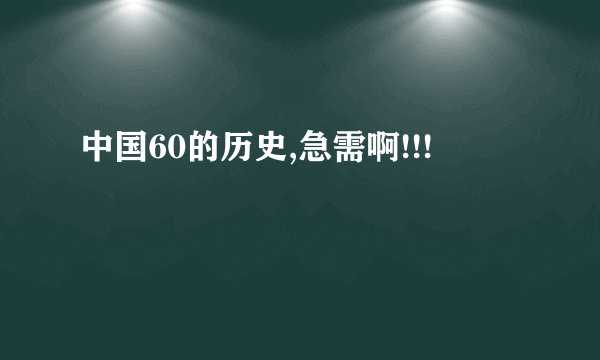 中国60的历史,急需啊!!!