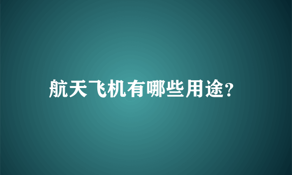 航天飞机有哪些用途？