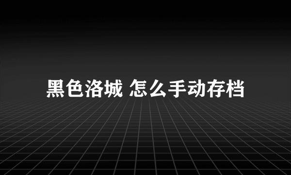 黑色洛城 怎么手动存档