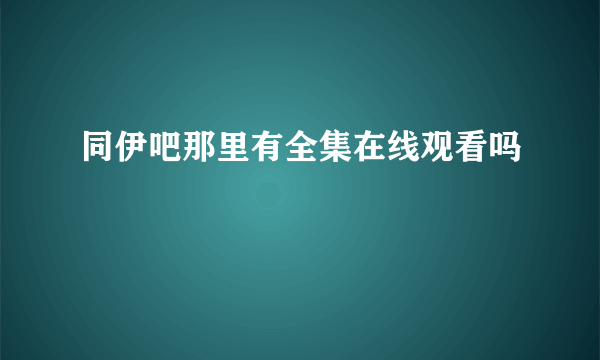 同伊吧那里有全集在线观看吗