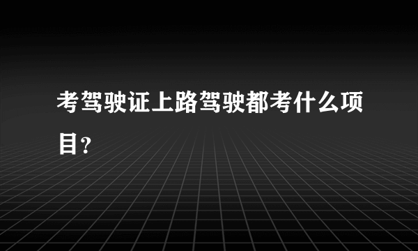 考驾驶证上路驾驶都考什么项目？