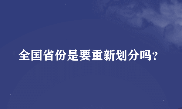 全国省份是要重新划分吗？