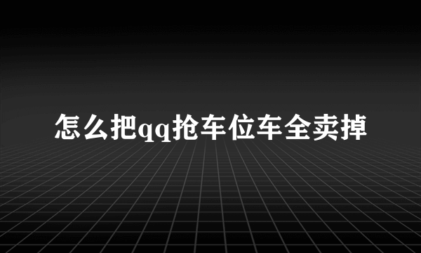 怎么把qq抢车位车全卖掉