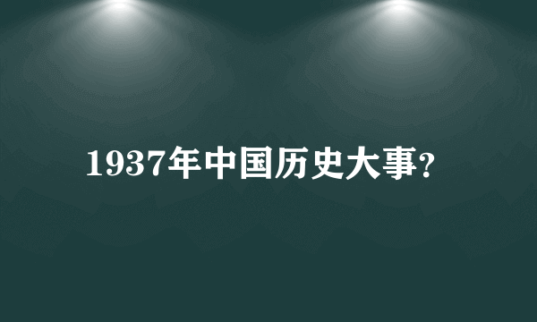 1937年中国历史大事？