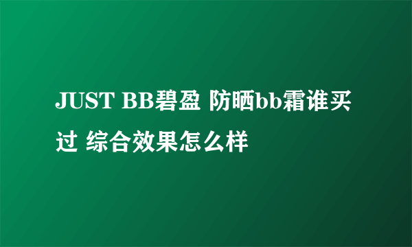 JUST BB碧盈 防晒bb霜谁买过 综合效果怎么样