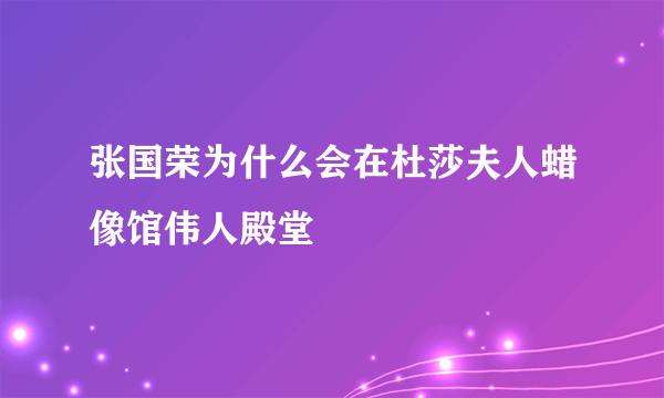 张国荣为什么会在杜莎夫人蜡像馆伟人殿堂