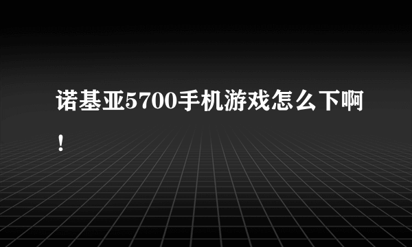 诺基亚5700手机游戏怎么下啊！