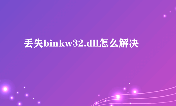 丢失binkw32.dll怎么解决