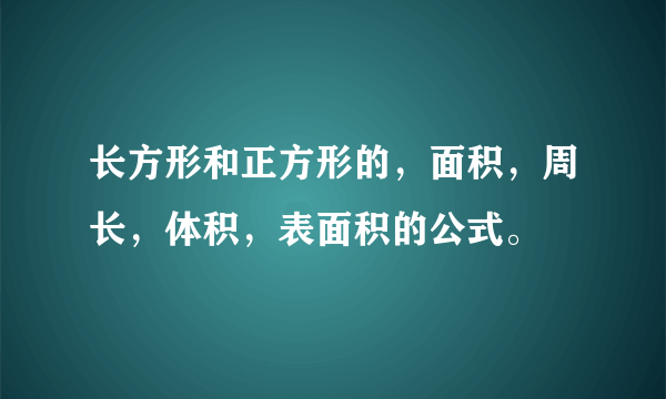 长方形和正方形的，面积，周长，体积，表面积的公式。