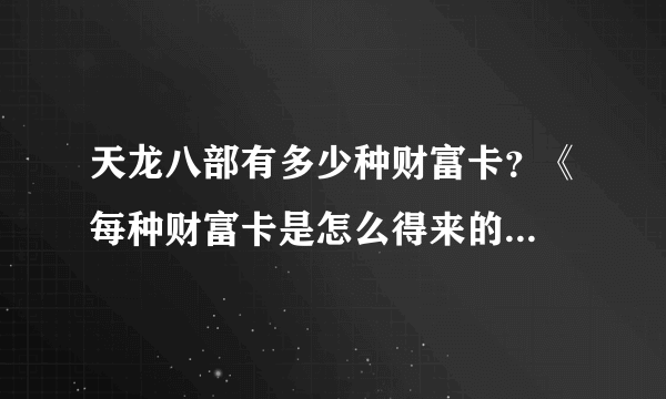 天龙八部有多少种财富卡？《每种财富卡是怎么得来的...