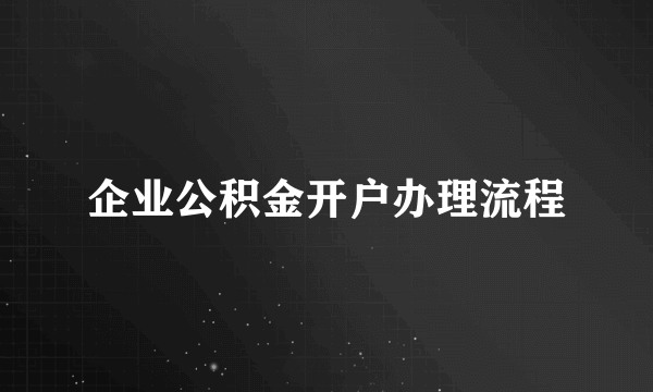 企业公积金开户办理流程