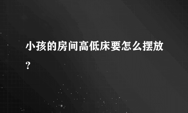 小孩的房间高低床要怎么摆放？