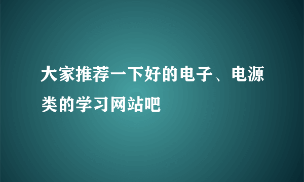 大家推荐一下好的电子、电源类的学习网站吧