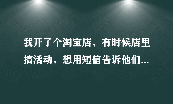 我开了个淘宝店，有时候店里搞活动，想用短信告诉他们，叮咚CRM能实现我这个需求吗？