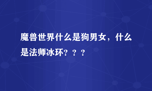 魔兽世界什么是狗男女，什么是法师冰环？？？