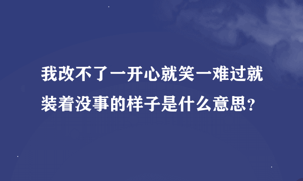 我改不了一开心就笑一难过就装着没事的样子是什么意思？