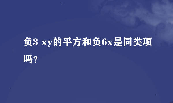 负3 xy的平方和负6x是同类项吗？