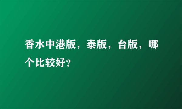 香水中港版，泰版，台版，哪个比较好？