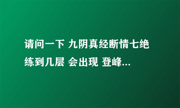 请问一下 九阴真经断情七绝 练到几层 会出现 登峰造极 字样啊？？