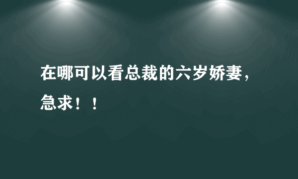 在哪可以看总裁的六岁娇妻，急求！！