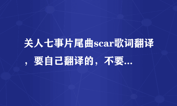 关人七事片尾曲scar歌词翻译，要自己翻译的，不要翻译器翻译的