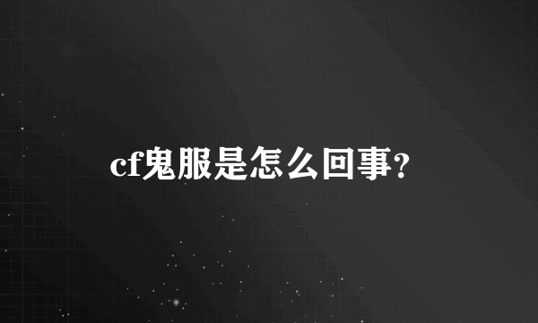 cf鬼服是怎么回事？