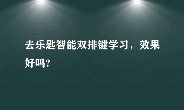 去乐匙智能双排键学习，效果好吗?