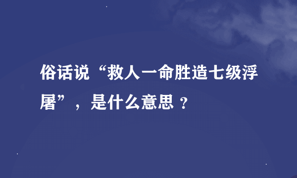 俗话说“救人一命胜造七级浮屠”，是什么意思 ？