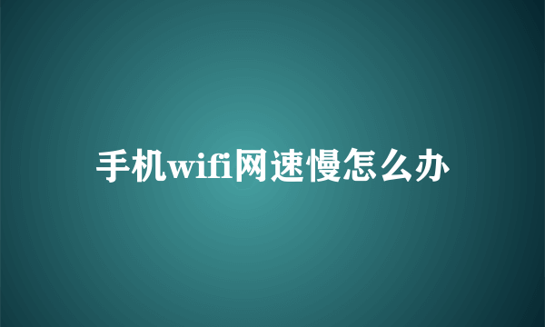 手机wifi网速慢怎么办