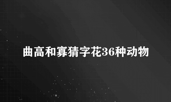 曲高和寡猜字花36种动物