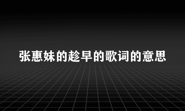 张惠妹的趁早的歌词的意思