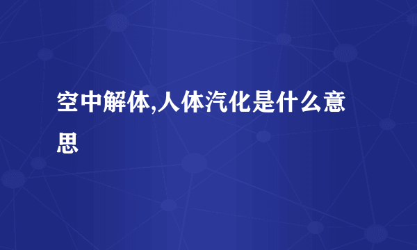 空中解体,人体汽化是什么意思